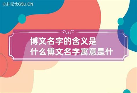 文的意思名字|文博的名字寓意是什么意思 文博的意思